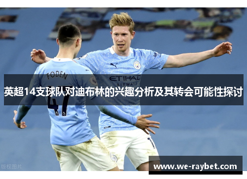英超14支球队对迪布林的兴趣分析及其转会可能性探讨 英超14支球队对迪布林的兴趣分析及其转会可能性探讨