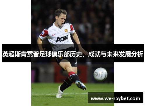 英超斯肯索普足球俱乐部历史、成就与未来发展分析 英超斯肯索普足球俱乐部历史、成就与未来发展分析