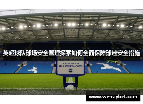 英超球队球场安全管理探索如何全面保障球迷安全措施 英超球队球场安全管理探索如何全面保障球迷安全措施