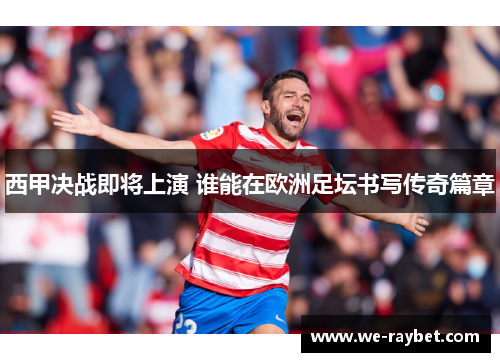 西甲决战即将上演 谁能在欧洲足坛书写传奇篇章 西甲决战即将上演 谁能在欧洲足坛书写传奇篇章