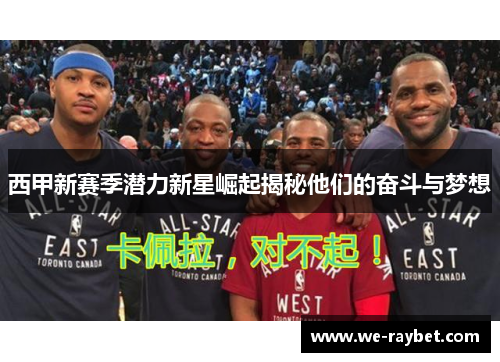 西甲新赛季潜力新星崛起揭秘他们的奋斗与梦想 西甲新赛季潜力新星崛起揭秘他们的奋斗与梦想