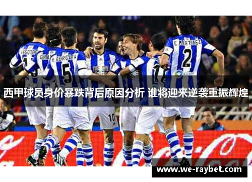 西甲球员身价暴跌背后原因分析 谁将迎来逆袭重振辉煌