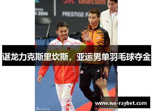 谌龙力克斯里坎斯，亚运男单羽毛球夺金