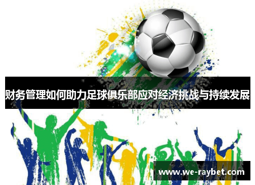 财务管理如何助力足球俱乐部应对经济挑战与持续发展 财务管理如何助力足球俱乐部应对经济挑战与持续发展