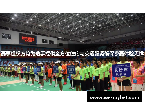 赛事组织方将为选手提供全方位住宿与交通服务确保参赛体验无忧 赛事组织方将为选手提供全方位住宿与交通服务确保参赛体验无忧