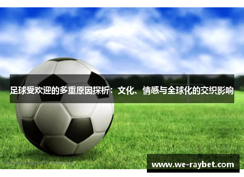足球受欢迎的多重原因探析:文化、情感与全球化的交织影响 足球受欢迎的多重原因探析:文化、情感与全球化的交织影响