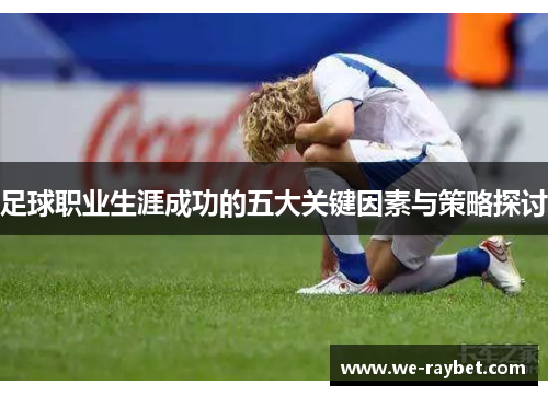 足球职业生涯成功的五大关键因素与策略探讨