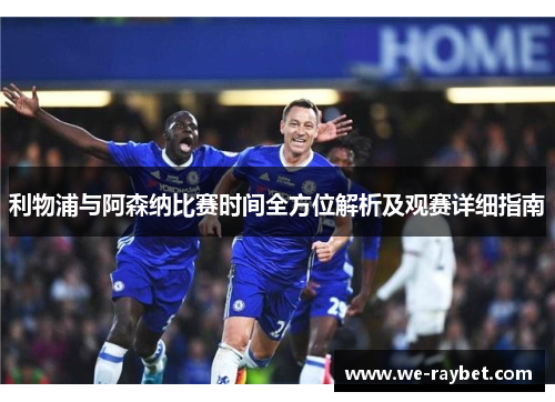 利物浦与阿森纳比赛时间全方位解析及观赛详细指南 利物浦与阿森纳比赛时间全方位解析及观赛详细指南