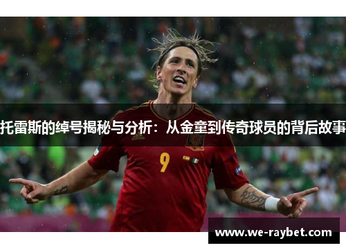 托雷斯的绰号揭秘与分析：从金童到传奇球员的背后故事