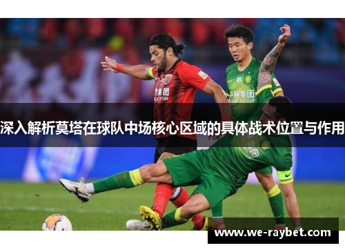 深入解析莫塔在球队中场核心区域的具体战术位置与作用 深入解析莫塔在球队中场核心区域的具体战术位置与作用
