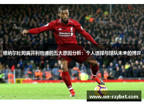 维纳尔杜姆离开利物浦的五大原因分析:个人选择与球队未来的博弈 维纳尔杜姆离开利物浦的五大原因分析:个人选择与球队未来的博弈
