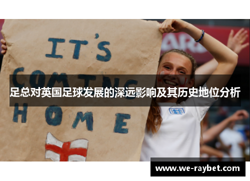 足总对英国足球发展的深远影响及其历史地位分析 足总对英国足球发展的深远影响及其历史地位分析