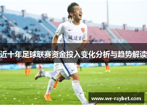 近十年足球联赛资金投入变化分析与趋势解读 近十年足球联赛资金投入变化分析与趋势解读