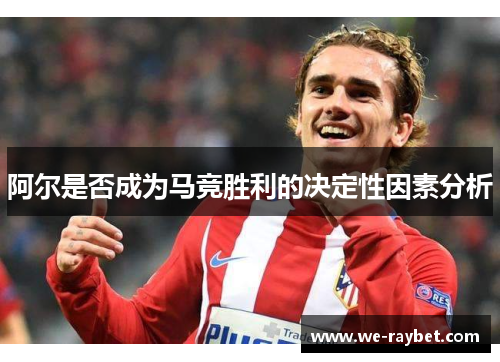 阿尔是否成为马竞胜利的决定性因素分析 阿尔是否成为马竞胜利的决定性因素分析