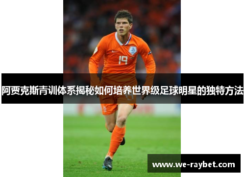 阿贾克斯青训体系揭秘如何培养世界级足球明星的独特方法 阿贾克斯青训体系揭秘如何培养世界级足球明星的独特方法
