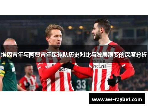 埃因青年与阿贾青年足球队历史对比与发展演变的深度分析
