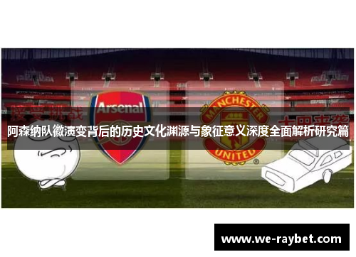 阿森纳队徽演变背后的历史文化渊源与象征意义深度全面解析研究篇