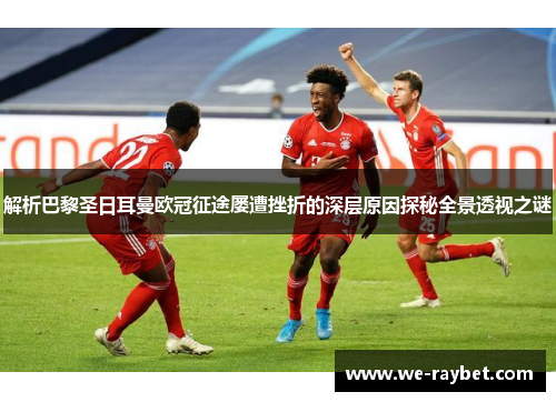 解析巴黎圣日耳曼欧冠征途屡遭挫折的深层原因探秘全景透视之谜 解析巴黎圣日耳曼欧冠征途屡遭挫折的深层原因探秘全景透视之谜