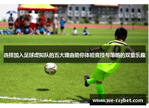 选择加入足球虚拟队的五大理由助你体验竞技与策略的双重乐趣 选择加入足球虚拟队的五大理由助你体验竞技与策略的双重乐趣