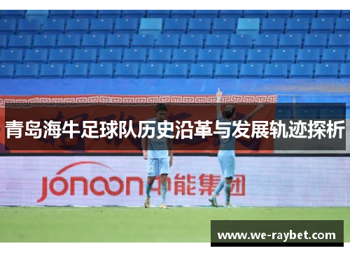 青岛海牛足球队历史沿革与发展轨迹探析