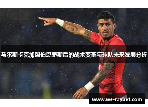 马尔斯卡克加盟伯恩茅斯后的战术变革与球队未来发展分析