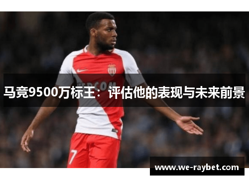 马竞9500万标王：评估他的表现与未来前景