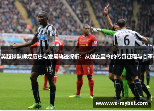 英超球队辉煌历史与发展轨迹探析：从创立至今的传奇征程与变革