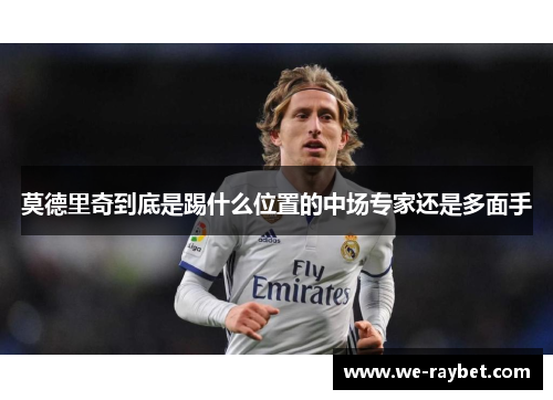 莫德里奇到底是踢什么位置的中场专家还是多面手 莫德里奇到底是踢什么位置的中场专家还是多面手