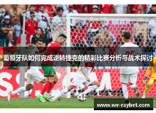 葡萄牙队如何完成逆转捷克的精彩比赛分析与战术探讨