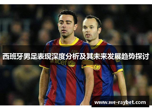 西班牙男足表现深度分析及其未来发展趋势探讨