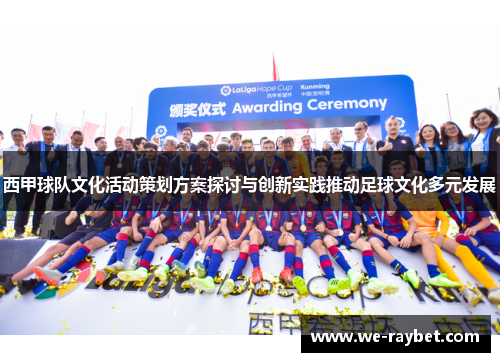 西甲球队文化活动策划方案探讨与创新实践推动足球文化多元发展 西甲球队文化活动策划方案探讨与创新实践推动足球文化多元发展