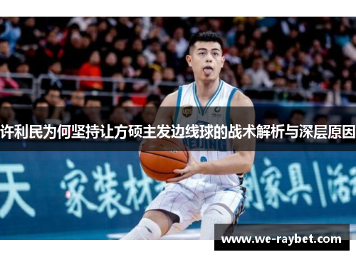 许利民为何坚持让方硕主发边线球的战术解析与深层原因 许利民为何坚持让方硕主发边线球的战术解析与深层原因