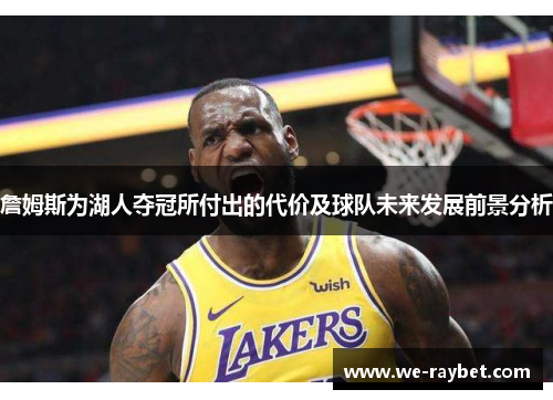 詹姆斯为湖人夺冠所付出的代价及球队未来发展前景分析 詹姆斯为湖人夺冠所付出的代价及球队未来发展前景分析