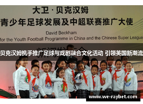 贝克汉姆携手推广足球与戏剧融合文化活动 引领英国新潮流 贝克汉姆携手推广足球与戏剧融合文化活动 引领英国新潮流
