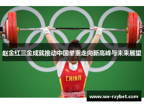 赵金红三金成就推动中国举重走向新高峰与未来展望 赵金红三金成就推动中国举重走向新高峰与未来展望