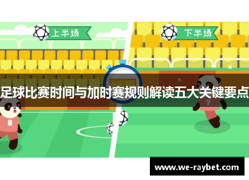 足球比赛时间与加时赛规则解读五大关键要点 足球比赛时间与加时赛规则解读五大关键要点