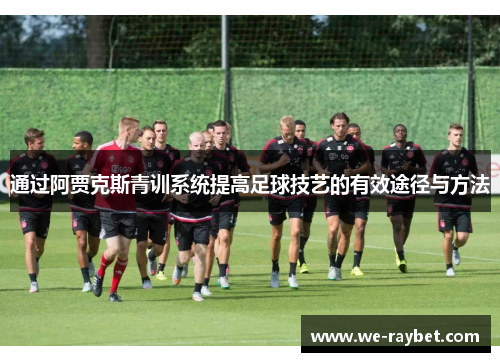通过阿贾克斯青训系统提高足球技艺的有效途径与方法 通过阿贾克斯青训系统提高足球技艺的有效途径与方法