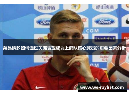 莱昂纳多如何通过关键表现成为上港队核心球员的重要因素分析 莱昂纳多如何通过关键表现成为上港队核心球员的重要因素分析