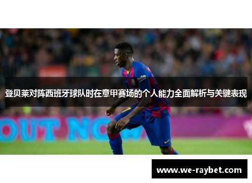 登贝莱对阵西班牙球队时在意甲赛场的个人能力全面解析与关键表现