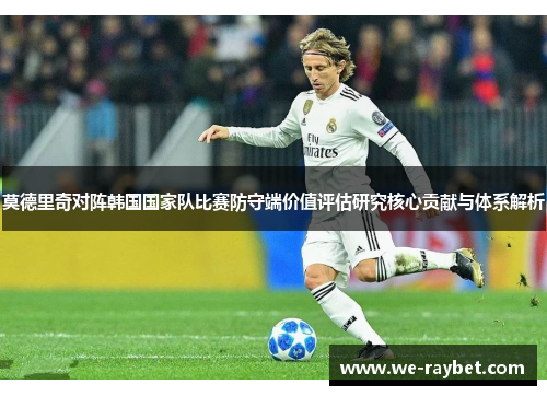 莫德里奇对阵韩国国家队比赛防守端价值评估研究核心贡献与体系解析