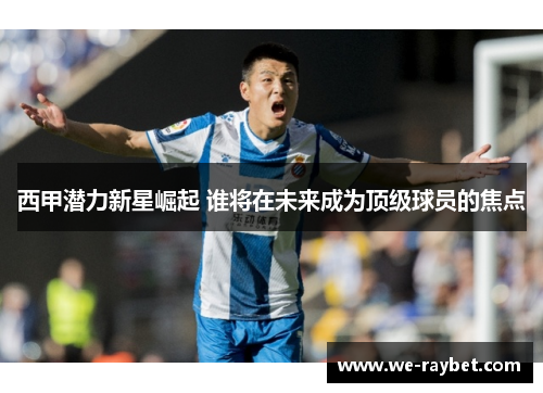 西甲潜力新星崛起 谁将在未来成为顶级球员的焦点