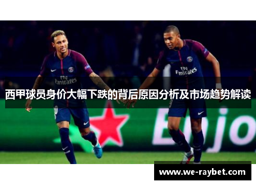 西甲球员身价大幅下跌的背后原因分析及市场趋势解读 西甲球员身价大幅下跌的背后原因分析及市场趋势解读