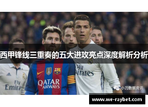 西甲锋线三重奏的五大进攻亮点深度解析分析 西甲锋线三重奏的五大进攻亮点深度解析分析