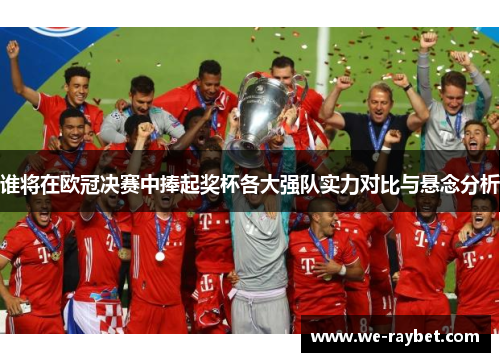 谁将在欧冠决赛中捧起奖杯各大强队实力对比与悬念分析 谁将在欧冠决赛中捧起奖杯各大强队实力对比与悬念分析