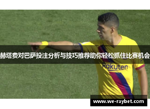 赫塔费对巴萨投注分析与技巧推荐助你轻松抓住比赛机会