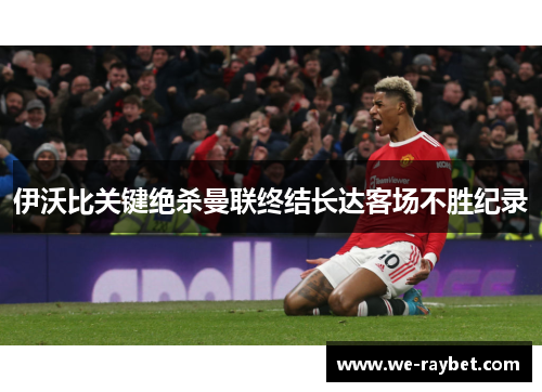 伊沃比关键绝杀曼联终结长达客场不胜纪录