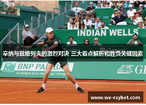 辛纳与兹维列夫的激烈对决 三大看点解析和胜负关键因素