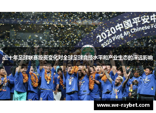 近十年足球联赛投资变化对全球足球竞技水平和产业生态的深远影响