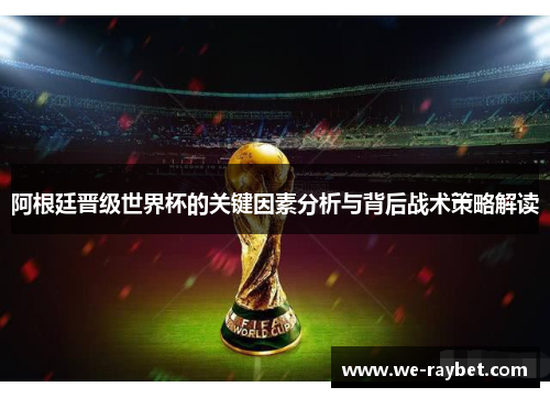 阿根廷晋级世界杯的关键因素分析与背后战术策略解读 阿根廷晋级世界杯的关键因素分析与背后战术策略解读