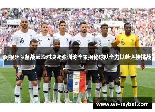 阿根廷队备战巅峰对决紧张训练全景揭秘球队全力以赴迎接挑战 阿根廷队备战巅峰对决紧张训练全景揭秘球队全力以赴迎接挑战